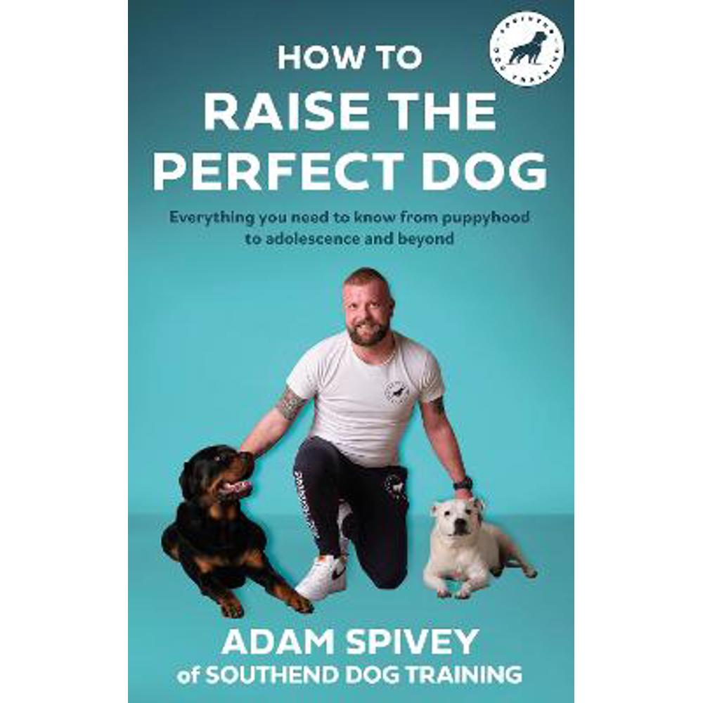 How to Raise the Perfect Dog: Everything you need to know from puppyhood to adolescence and beyond (Paperback) - Adam Spivey